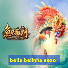 bella belinha sexo